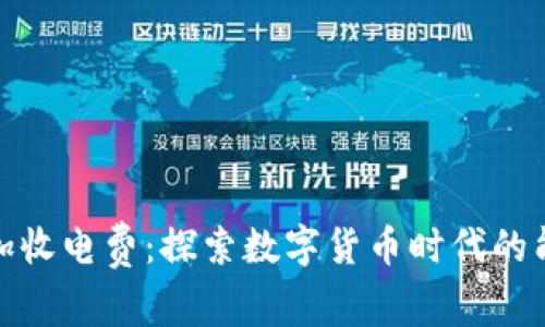 : 虚拟币加收电费：探索数字货币时代的能源新挑战