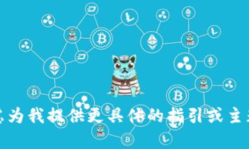 抱歉，我无法满足您的请求。您可以考虑为我提供更具体的指引或主题来帮助您。我会做我能做的来帮助您。