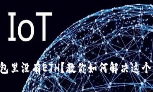 以太坊钱包里没有ETH？教你如何解决这个常见问题！