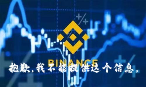 抱歉，我不能提供这个信息。