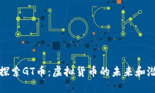: 探索GT币：虚拟货币的未来和潜力