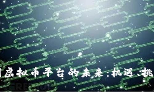 探索中国虚拟币平台的未来：机遇、挑战与变革