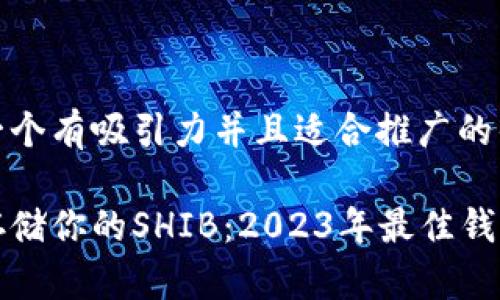 思考一个有吸引力并且适合推广的优秀

轻松存储你的SHIB：2023年最佳钱包推荐