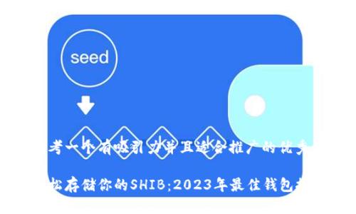 思考一个有吸引力并且适合推广的优秀

轻松存储你的SHIB：2023年最佳钱包推荐