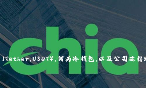 关于“泰达币公司可以冻结你的冷钱包吗”这一话题，我们首先需要了解什么是泰达币（Tether，USDT），何为冷钱包，以及公司冻结账户的机制。接下来，我们会详细探讨这一问题的相关背景、现状及其可能引发的讨论。

泰达币冷钱包冻结：神秘面纱下的真相