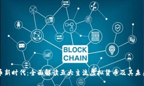 虚拟币新时代：全面解读五大主流虚拟货币及其未来发展