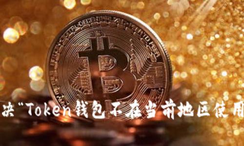 如何解决“Token钱包不在当前地区使用”问题？