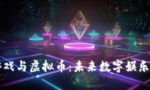 区块链游戏与虚拟币：未来数字娱乐的新蓝海