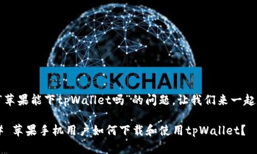 关于“苹果能下tpWallet吗”的问题，让我们来一起探讨。

### 苹果手机用户如何下载和使用tpWallet？