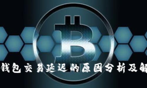 区块链钱包交易延迟的原因分析及解决方案