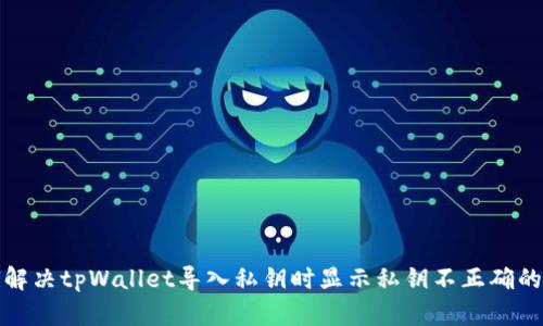 如何解决tpWallet导入私钥时显示私钥不正确的问题
