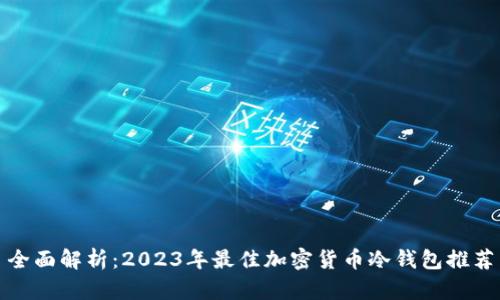 全面解析：2023年最佳加密货币冷钱包推荐