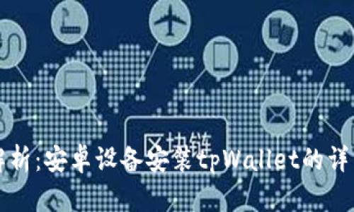 全面解析：安卓设备安装tpWallet的详细指南