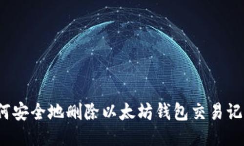 如何安全地删除以太坊钱包交易记录？