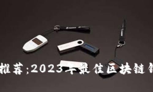 区块链钱包推荐：2023年最佳区块链钱包软件全览