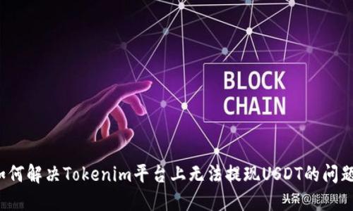 如何解决Tokenim平台上无法提现USDT的问题？