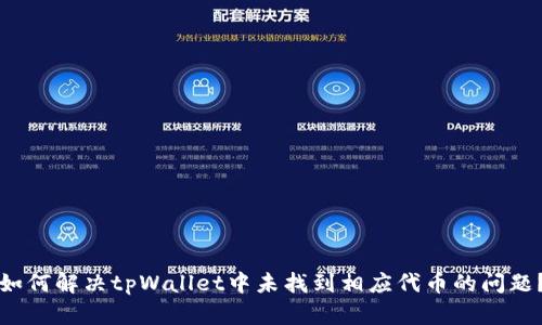如何解决tpWallet中未找到相应代币的问题？