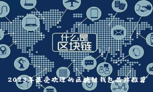 2023年最受欢迎的区块链钱包品牌推荐