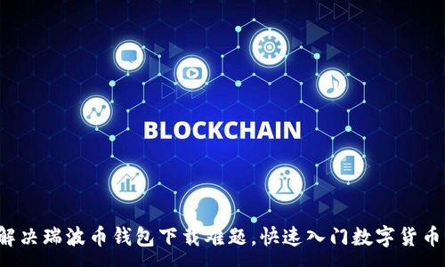 :
轻松解决瑞波币钱包下载难题，快速入门数字货币世界！