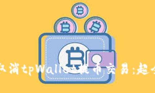 如何取消tpWallet提币交易：超全指南