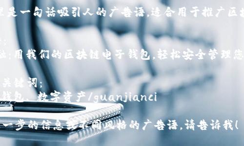 当然可以！这里是一句话吸引人的广告语，适合用于推广区块链电子钱包。

### 广告语：
“掌握未来金融：用我们的区块链电子钱包，轻松安全管理您的数字资产！”

#### 相关关键词：
区块链, 电子钱包, 数字资产/guanjianci

如果你需要进一步的信息或不同风格的广告语，请告诉我！