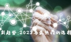 区块链钱包新趋势：2023年最热门的选