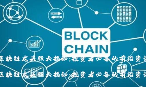 区块链龙头股大揭秘：投资者必备的前沿资讯

区块链龙头股大揭秘：投资者必备的前沿资讯