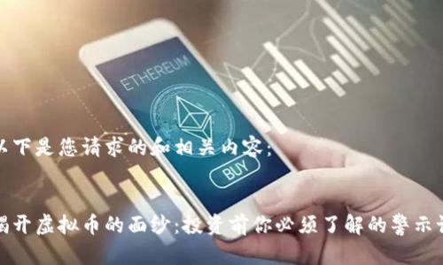 以下是您请求的和相关内容：


揭开虚拟币的面纱：投资前你必须了解的警示语