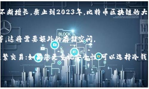 比特币钱包的大小并没有固定的标准，因为钱包的大小取决于许多因素，如钱包的软件类型、存储的比特币交易数据数量以及用户所持有的比特币数量等。以下是一些影响比特币钱包大小的主要因素：

### 1. 钱包类型
- **热钱包（Hot Wallet）**：一般是指在线钱包或应用钱包，客户数据存储在云端，通常不占用本地存储空间。这类钱包的大小常常由应用本身的设计和功能决定。
  
- **冷钱包（Cold Wallet）**：例如硬件钱包或纸钱包，这类钱包通常不需要太多的数据存储，主要是存储私钥的信息，因此不会太大。

### 2. 交易历史
比特币钱包通常会存储用户的交易历史记录。在某些情况下，用户的交易数据不断增加，这会增加钱包的大小，尤其是全节点钱包，它们需要下载和存储比特币区块链的全部数据。

### 3. 用户资料
用户保存的比特币地址与私钥数量，也会对钱包的大小有直接的影响。绝大多数钱包会为用户生成多个地址以进行不同的交易，保留交易隐私。

### 4.区块链大小
比特币区块链系统依靠每个节点存储整个区块链数据，而这个总的数据大小也在不断增长，截止到2023年，比特币区块链的大小超过了400GB，用户在运行全节点钱包时必须额外考虑这个数据量。

### 5. 其他功能
一些比特币钱包会附加额外的功能，比如内置的交易所、去中心化交易、签名功能等，这将需要额外的存储空间。

如果您希望使用一个高效且不需要太多存储空间的钱包，可以选择热钱包，适合频繁交易；如果您更重视安全性，可以选择冷钱包。总之，针对不同的用途、操作习惯和安全需求，选择合适的比特币钱包至关重要。

希望这些信息能够帮助您更好地理解比特币钱包的大小与相关因素。