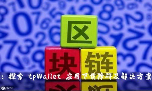 : 探索 tpWallet 应用下载障碍及解决方案