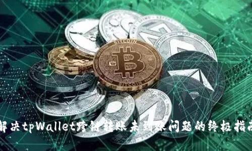 解决tpWallet跨链转账未到账问题的终极指南