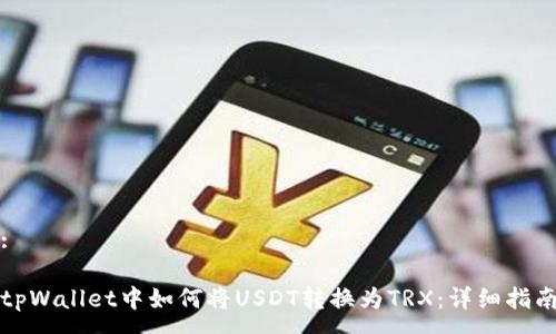 :

tpWallet中如何将USDT转换为TRX：详细指南