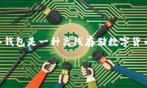 USDT（Tether）在冷钱包中并没有特定的名称，而是以其自身的代币符号（USDT）和相应的区块链地址进行管理。冷钱包是一种离线存储数字货币的安全方式，而USDT作为一种稳定币，使用时通常会显示其代币符号以及所在的区块链网络（如以太坊、波场等）。

如果您希望讨论有关USDT、冷钱包的使用、优势和具体操作等相关内容，请告诉我，我会为您提供更多信息。