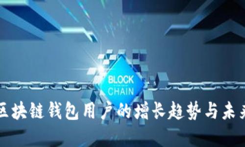 全球区块链钱包用户的增长趋势与未来展望