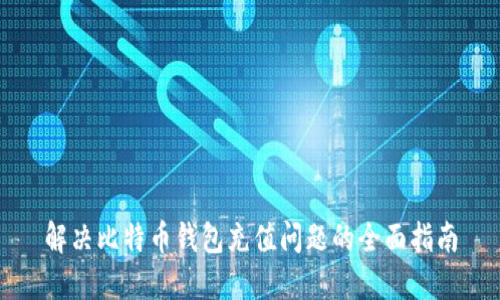 解决比特币钱包充值问题的全面指南