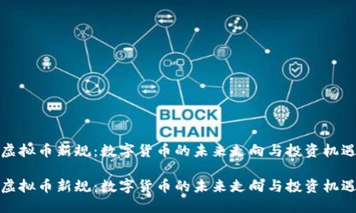 虚拟币新规：数字货币的未来走向与投资机遇

虚拟币新规：数字货币的未来走向与投资机遇