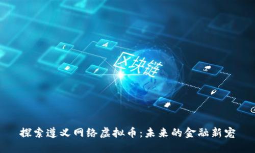 探索遵义网络虚拟币：未来的金融新宠