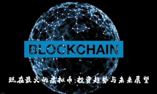 现在最火的虚拟币：投资趋势与未来展望