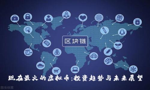 现在最火的虚拟币：投资趋势与未来展望