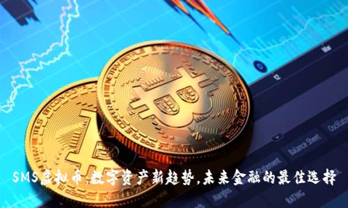 SMS虚拟币：数字资产新趋势，未来金融的最佳选择