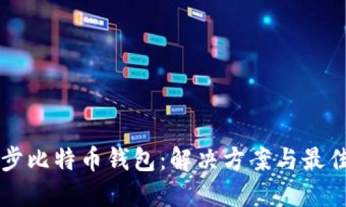 不同步比特币钱包：解决方案与最佳实践