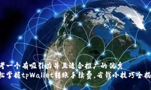 思考一个有吸引力并且适合推广的优秀  
轻松掌握tpWallet转账手续费，省钱小技巧全揭秘！