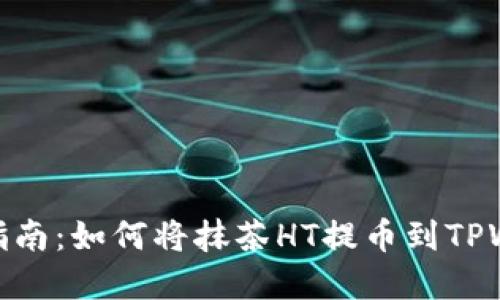 完整指南：如何将抹茶HT提币到TPWallet