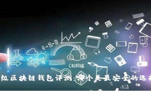 顶级区块链钱包评测：哪个是最安全的选择？