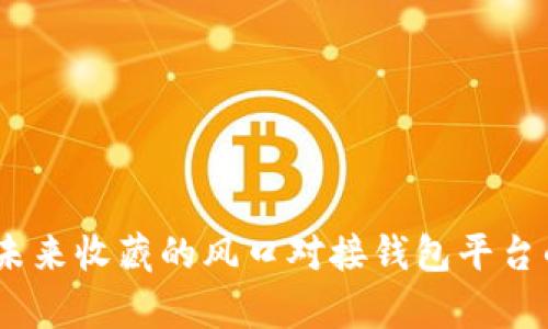 数字藏品：未来收藏的风口对接钱包平台的全面解析