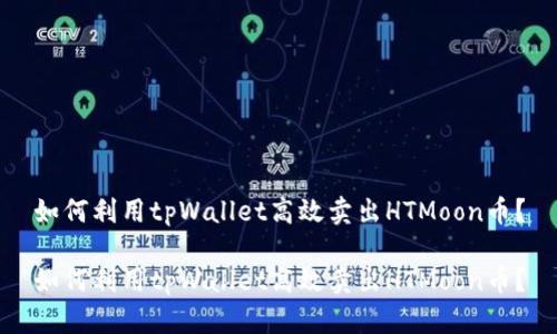 如何利用tpWallet高效卖出HTMoon币？

如何利用tpWallet高效卖出HTMoon币？