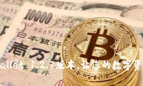 全面解析tpWallet 1.2.7版本，让您的数字资产管理更轻松