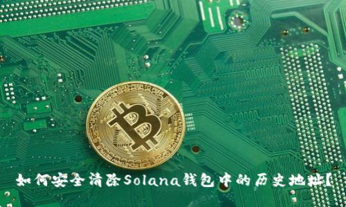 如何安全清除Solana钱包中的历史地址？