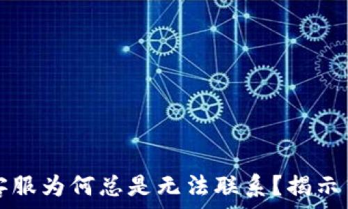  
TP钱包客服为何总是无法联系？揭示背后真相