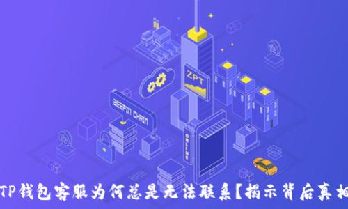  
TP钱包客服为何总是无法联系？揭示背后真相